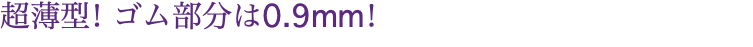 超薄型！ゴム部分は0.9mm！
